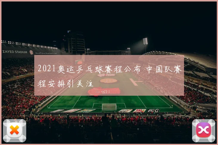 2021奥运乒乓球赛程公布 中国队赛程安排引关注