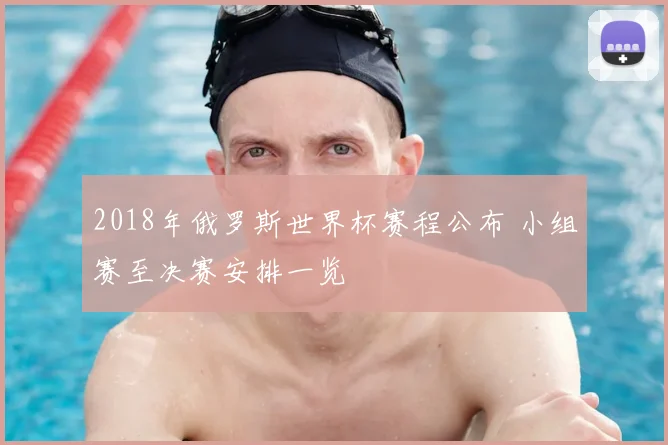 2018年俄罗斯世界杯赛程公布 小组赛至决赛安排一览