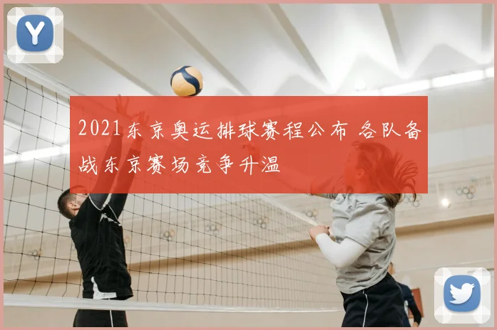 2021东京奥运排球赛程公布 各队备战东京赛场竞争升温