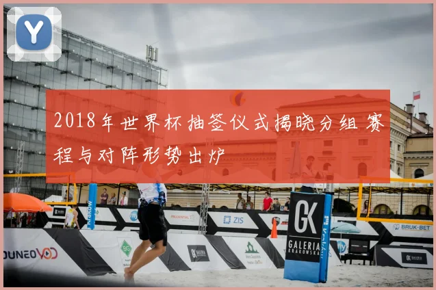 2018年世界杯抽签仪式揭晓分组 赛程与对阵形势出炉
